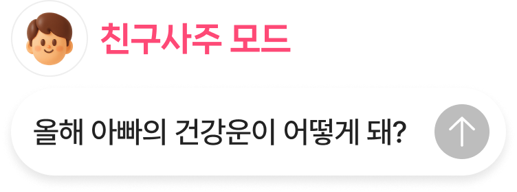 친구사주 모드 - 올해 아빠의 건강운이 어떻게 돼? 대화창